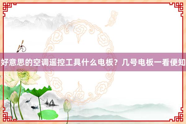 好意思的空调遥控工具什么电板？几号电板一看便知